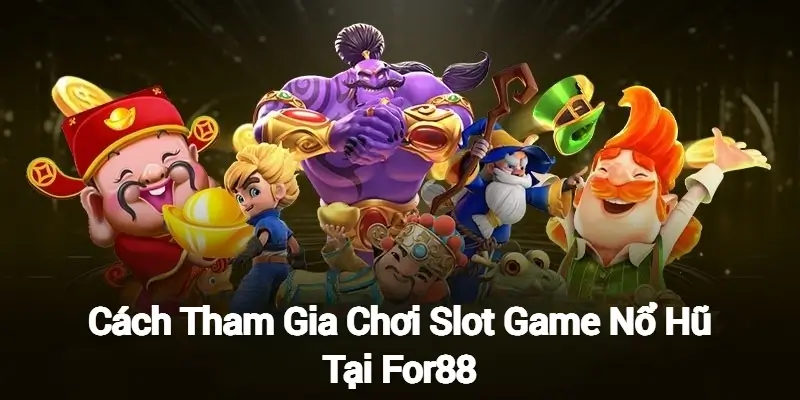 Cách Tham Gia Chơi Slot Game Nổ Hũ Tại For88